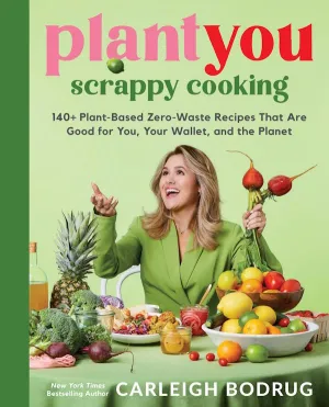 PlantYou: Scrappy Cooking: 140  Plant-Based Zero-Waste Recipes That Are Good for You, Your Wallet, and the Planet